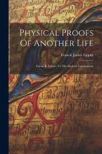 Physical Proofs Of Another Life: Given In Letters To The Seybert Commission af Francis James Lippitt