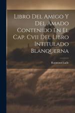 Libro Del Amigo Y Del Amado Contenido En El Cap. Cvii Del Libro Intitulado Blanquerna af Raymond Lulle