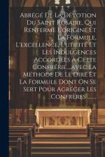 Abrégé De La Dévotion Du Saint Rosaire, Qui Renferme L'origine Et La Formule, L'excellence, L'utilité Et Les Indulgences Accordées À Cette Confrérie.. af Anonymous