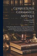 Corpus Iuris Germanici Antiqui: Legem Salicam, Ripuariorum, Alamannorum Baiuvariorum, Burgundionum, Frisionum, Angliorum Et Werinorum, Saxonum, Edictu af Ferdinand Walter