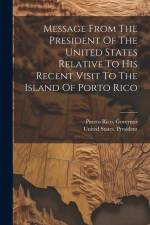 Message From The President Of The United States Relative To His Recent Visit To The Island Of Porto Rico af United States President (1901-1909