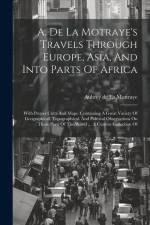 A. De La Motraye's Travels Through Europe, Asia, And Into Parts Of Africa: With Proper Cutts And Maps. Containing A Great Variety Of Geographical, Top af Aubrey De La Mottraye