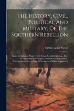 The History, Civil, Political And Military, Of The Southern Rebellion: From Its Incipient Stages To Its Close. Comprehending, Also, All Important Stat af Orville James Victor