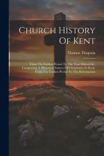 Church History Of Kent: From The Earliest Period To The Year Mdccclviii: Comprising, I. Historical Notices Of Christianity In Kent, From The E af Thomas Timpson