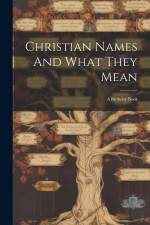 Christian Names And What They Mean: A Birthday Book af Anonymous