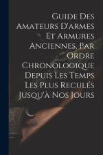 Guide Des Amateurs D'armes Et Armures Anciennes, Par Ordre Chronologique Depuis Les Temps Les Plus Reculés Jusqu'à Nos Jours af Anonymous
