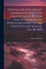 Defence Of Gen. Sidney Sherman Against The Charges Made By Gen. Sam Houston In His Speech Delivered In The United States Senate, Feb. 28, 1859 af Sidney Sherman