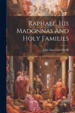 Raphael, His Madonnas And Holy Families af Julia Ann Clark Shedd