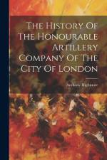 The History Of The Honourable Artillery Company Of The City Of London af Anthony Highmore