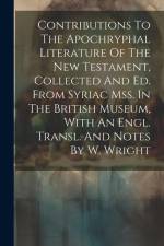 Contributions To The Apochryphal Literature Of The New Testament, Collected And Ed. From Syriac Mss. In The British Museum, With An Engl. Transl. And af Anonymous