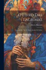 O Livro Das Lagrimas; Legendas Da Vida De Santo Antonio De Lisboa af Alberto Pimentel