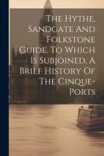 The Hythe, Sandgate And Folkstone Guide. To Which Is Subjoined, A Brief History Of The Cinque-ports af Anonymous