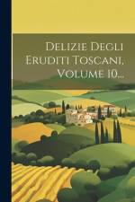 Delizie Degli Eruditi Toscani, Volume 10... af Anonymous