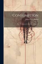 Consumption: How To Prevent It, And How To Cure It af James Caleb Jackson