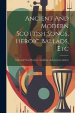 Ancient And Modern Scottish Songs, Heroic Ballads, Etc: Collected From Memory, Tradition, And Ancient Authors af Anonymous