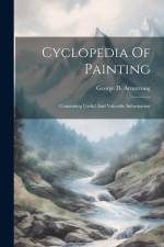Cyclopedia Of Painting: Containing Useful And Valuable Information af George D. Armstrong