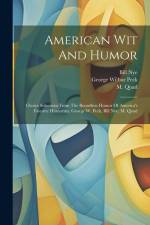 American Wit And Humor: Choice Selections From The Boundless Humor Of America's Favorite Humorists, George W. Peck, Bill Nye, M. Quad