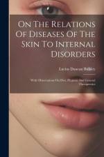 On The Relations Of Diseases Of The Skin To Internal Disorders: With Observations On Diet, Hygiene And General Therapeutics af Lucius Duncan Bulkley