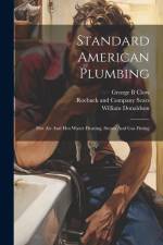 Standard American Plumbing: Hot Air And Hot Water Heating, Steam And Gas Fitting af Clow George B