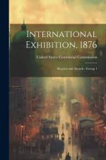 International Exhibition, 1876: Reports and Awards: Group 1 af United States Centennial Commission