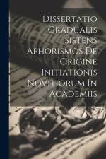 Dissertatio Gradualis Sistens Aphorismos De Origine Initiationis Novitiorum In Academiis af Anonymous