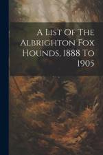 A List Of The Albrighton Fox Hounds, 1888 To 1905 af Anonymous