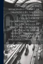 Catalogue Of The Memorable Cabinet Of Drawings By The Old Masters, And Collection Of Engravings, Formed ... By ... Dr. Wellesley. Which Will Be Sold B af Anonymous