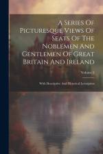 A Series Of Picturesque Views Of Seats Of The Noblemen And Gentlemen Of Great Britain And Ireland: With Descriptive And Historical Letterpress; Volume af Anonymous