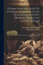 Zosimi Panopolitani De Zythorum Confectione Fragmentum Nunc Primum Graece Ac Latine Editum: Accedit Historia Zythorum Sive Cerevisiarum Quarum Apud Ve af Zosimos Of Panopolis