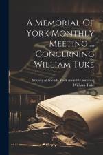 A Memorial Of York Monthly Meeting ... Concerning William Tuke af William Tuke