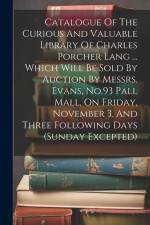 Catalogue Of The Curious And Valuable Library Of Charles Porcher Lang ... Which Will Be Sold By Auction By Messrs. Evans, No.93 Pall Mall, On Friday, af Anonymous