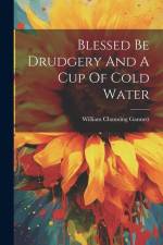 Blessed Be Drudgery And A Cup Of Cold Water af William Channing Gannett