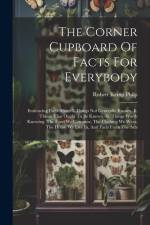The Corner Cupboard Of Facts For Everybody: Embracing Facts About-i. Things Not Generally Known.-ii. Things That Ought To Be Known.-iii. Things Worth af Robert Kemp Philp