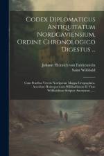Codex Diplomaticus Antiquitatum Nordgaviensium, Ordine Chronologico Digestus ...: Cum Praefixa Veteris Nordgaviae Mappa Geographica. Accedunt Hodoepor af Johann Heinrich Von Falckenstein