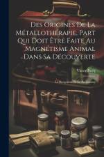 Des Origines De La Métallothérapie, Part Qui Doit Être Faite Au Magnétisme Animal Dans Sa Découverte: Le Burquisme Et Le Perkinisme af Victor Burq