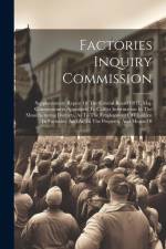 Factories Inquiry Commission: Supplementary Report Of The Central Board Of H. Maj. Commissioners Appointed To Collect Information In The Manufacturi af Anonymous