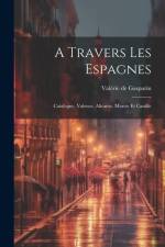 A Travers Les Espagnes: Catalogne, Valence, Alicante, Murcie Et Castille af Valérie De Gasparin