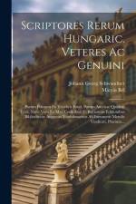 Scriptores Rerum Hungaric. Veteres Ac Genuini: Partim Primum Ex Tenebris Eruti, Partim Antehac Quidem Editi, Nunc Vero Ex Mss. Codicibus, Et Rarissimi af Johann Georg Schwandner