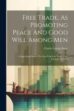 Free Trade, As Promoting Peace And Good Will Among Men: A Paper Read Before The New York Free Trade Club, February 20, 1879 af Charles Loring Brace
