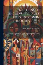 Traditions Of Lincolnshire, (first Series.) Boston In The Olden Times; A Series Of Legends And Tales, Illustrative Of The History And Antiquities Of B af Quaint Roger Pseudonym