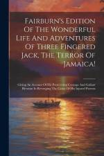 Fairburn's Edition Of The Wonderful Life And Adventures Of Three Fingered Jack, The Terror Of Jamaica!: Giving An Account Of His Persevering Courage A af Anonymous