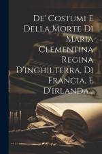 De' Costumi E Della Morte Di Maria Clementina Regina D'inghilterra, Di Francia, E D'irlanda... af Anonymous