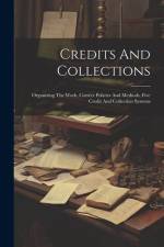 Credits And Collections: Organizing The Work, Correct Policies And Methods, Five Credit And Collection Systems af Anonymous