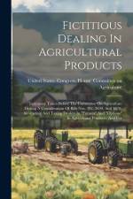 Fictitious Dealing In Agricultural Products: Testimony Taken Before The Committee On Agriculture During A Consideration Of Bills Nos. 392, 2699, And 3 af United States Congress House Commi
