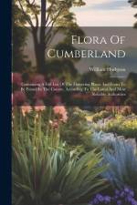 Flora Of Cumberland: Containing A Full List Of The Flowering Plants And Ferns To Be Found In The County, According To The Latest And Most R af William Hodgson