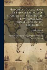 Historical Collections Of Private Passages Of State, Weighty Matters In Law, Remarkable Proceedings In Five Parliaments: Beginning The Sixteenth Year af John Rushworth