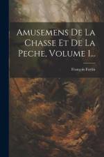 Amusemens De La Chasse Et De La Peche, Volume 1... af Francois Fortin