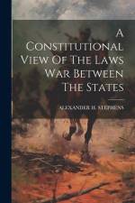 A Constitutional View Of The Laws War Between The States af Alexander H. Stephens