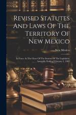 Revised Statutes And Laws Of The Territory Of New Mexico: In Force At The Close Of The Session Of The Legislative Assembly Ending February 2, 1865 af New Mexico