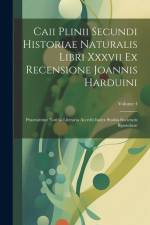 Caii Plinii Secundi Historiae Naturalis Libri Xxxvii Ex Recensione Joannis Harduini: Praemittitur Notitia Literaria Accedit Index Studiis Societatis B af Anonymous